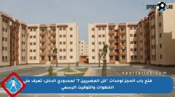 فتح باب الحجز لوحدات “كل المصريين 7” لمحدودي الدخل: تعرف على الخطوات والتوقيت الرسمي